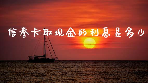信誉卡取现金的利息是多少_https://wap.ycdhulan.com_货币市场_第1张