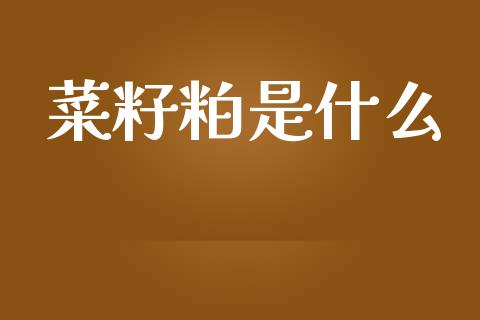 菜籽粕是什么_https://wap.ycdhulan.com_投资基金_第1张