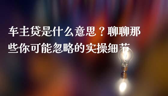车主贷是什么意思？聊聊那些你可能忽略的实操细节_https://wap.ycdhulan.com_国际财经_第1张