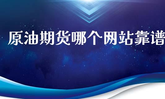 原油期货哪个网站靠谱_https://wap.ycdhulan.com_财经新闻_第1张