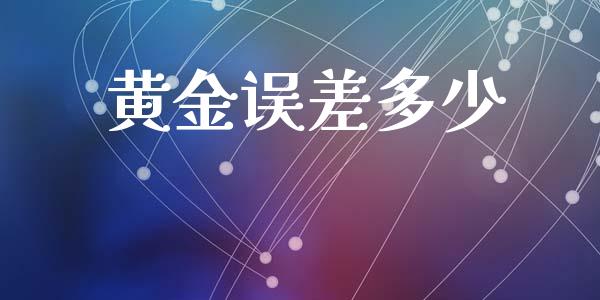 黄金误差多少_https://wap.ycdhulan.com_投资基金_第1张