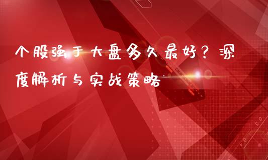 个股强于大盘多久最好？深度解析与实战策略_https://wap.ycdhulan.com_金融咨询_第1张