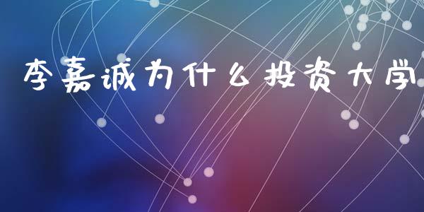 李嘉诚为什么投资大学_https://wap.ycdhulan.com_货币市场_第1张