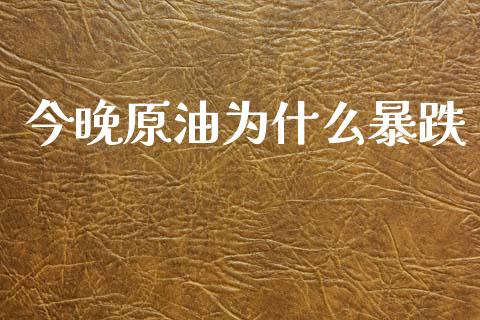今晚原油为什么暴跌_https://wap.ycdhulan.com_金融咨询_第1张