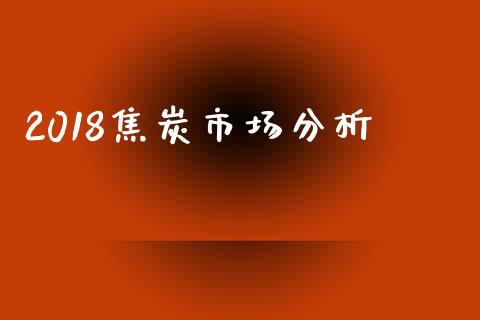 2018焦炭市场分析_https://wap.ycdhulan.com_投资基金_第1张