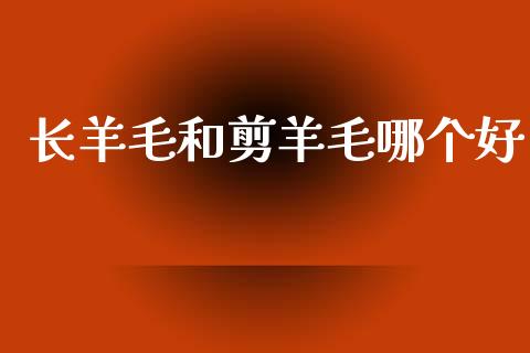 长羊毛和剪羊毛哪个好_https://wap.ycdhulan.com_财经新闻_第1张