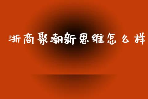 浙商聚潮新思维怎么样_https://wap.ycdhulan.com_货币市场_第1张