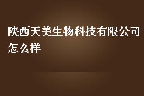 陕西天美生物科技有限公司怎么样_https://wap.ycdhulan.com_财经新闻_第1张