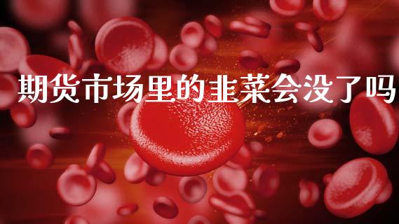 期货市场里的韭菜会没了吗_https://wap.ycdhulan.com_财经新闻_第1张