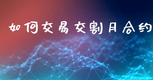 如何交易交割月合约_https://wap.ycdhulan.com_金融咨询_第1张