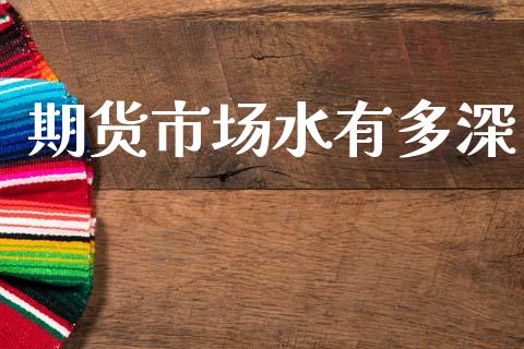 期货市场水有多深_https://wap.ycdhulan.com_国际财经_第1张