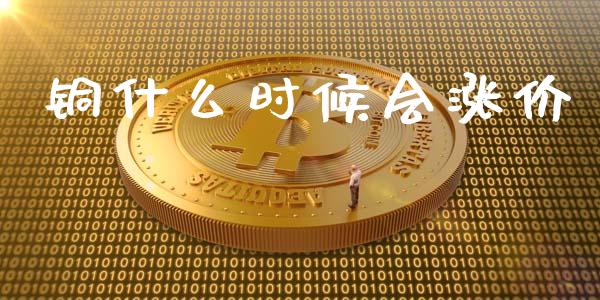 铜什么时候会涨价_https://wap.ycdhulan.com_财经新闻_第1张