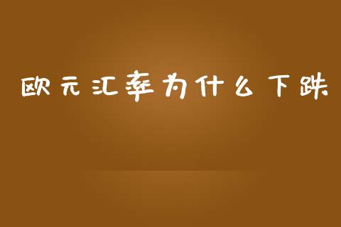 欧元汇率为什么下跌_https://wap.ycdhulan.com_货币市场_第1张