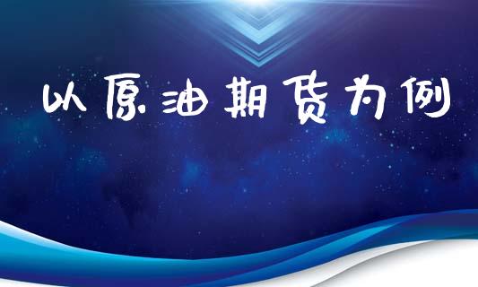 以原油期货为例_https://wap.ycdhulan.com_投资基金_第1张
