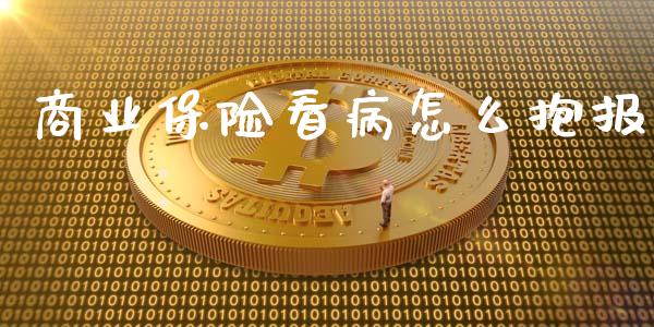 商业保险看病怎么抱报_https://wap.ycdhulan.com_投资基金_第1张