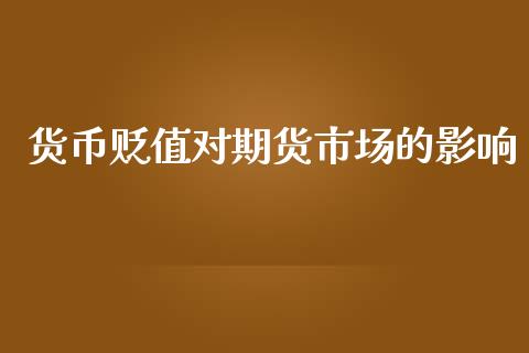 货币贬值对期货市场的影响_https://wap.ycdhulan.com_金融咨询_第1张