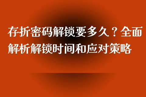 存折密码解锁要多久?全面解析解锁时间和应对策略_国际财经_第1张_国际财经_财经新闻_财务投资_金融咨询_货币市场_投资基金 存折密码解锁要多久?全面解析解锁时间和应对策略_https://wap.ycdhulan.com_国际财经_第1张