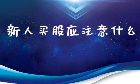 新人买股应注意什么_https://wap.ycdhulan.com_金融咨询_第1张