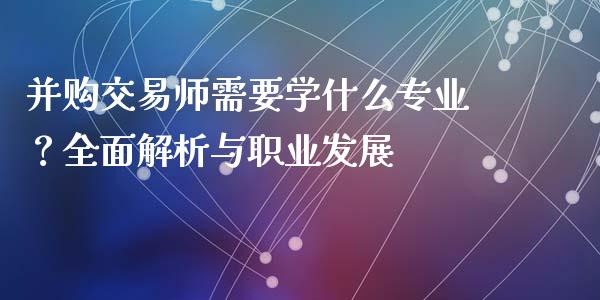 并购交易师需要学什么专业？全面解析与职业发展_https://wap.ycdhulan.com_财务投资_第1张