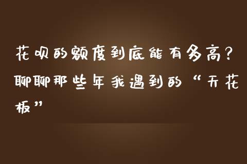 花呗的额度到底能有多高？聊聊那些年我遇到的“天花板”_https://wap.ycdhulan.com_金融咨询_第1张