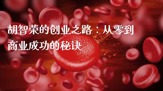 胡智荣的创业之路：从零到商业成功的秘诀_https://wap.ycdhulan.com_国际财经_第1张
