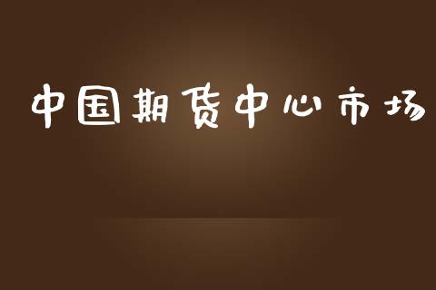 中国期货中心市场_https://wap.ycdhulan.com_投资基金_第1张