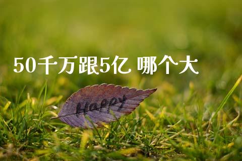 50千万跟5亿 哪个大_https://wap.ycdhulan.com_财经新闻_第1张