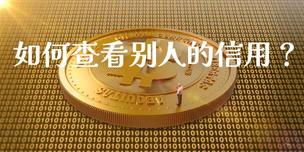 如何查看别人的信用？_https://wap.ycdhulan.com_国际财经_第1张