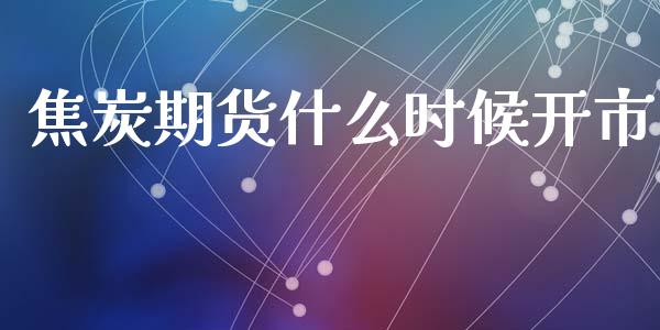 焦炭期货什么时候开市_https://wap.ycdhulan.com_投资基金_第1张