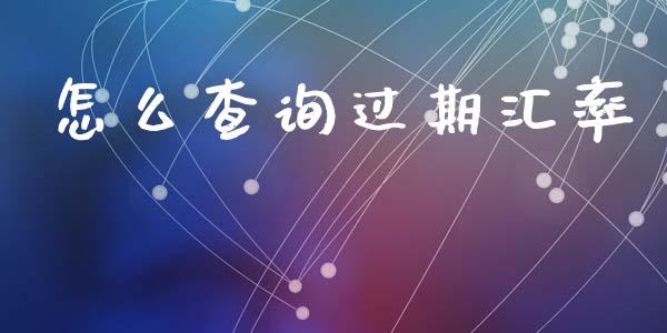 怎么查询过期汇率_https://wap.ycdhulan.com_货币市场_第1张