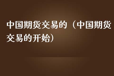 中国期货交易的（中国期货交易的开始）_https://wap.ycdhulan.com_货币市场_第1张