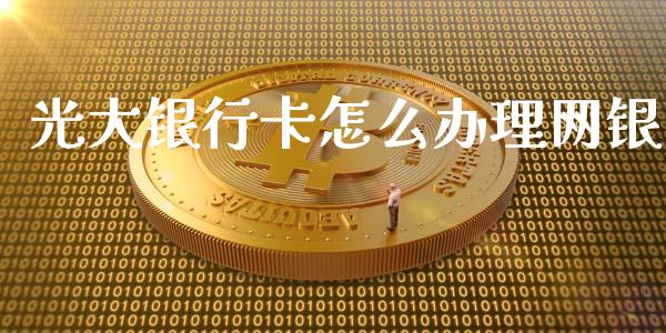 光大银行卡怎么办理网银_https://wap.ycdhulan.com_财经新闻_第1张