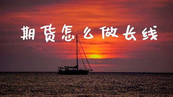 期货怎么做长线_https://wap.ycdhulan.com_财务投资_第1张