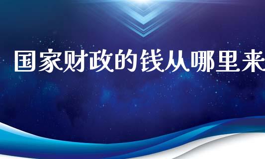 国家财政的钱从哪里来_https://wap.ycdhulan.com_投资基金_第1张