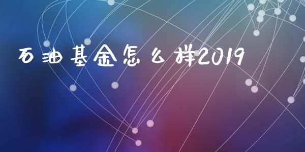 石油基金怎么样2019_https://wap.ycdhulan.com_投资基金_第1张