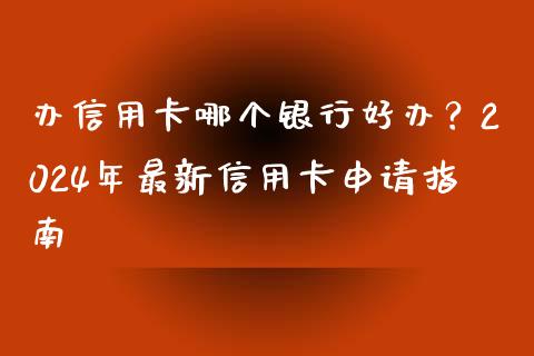 办信用卡哪个银行好办？2024年最新信用卡申请指南_https://wap.ycdhulan.com_财务投资_第1张