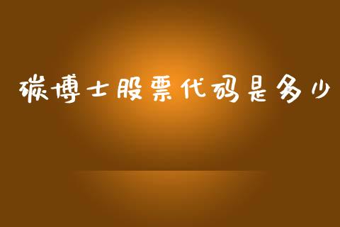 碳博士股票代码是多少_https://wap.ycdhulan.com_财务投资_第1张