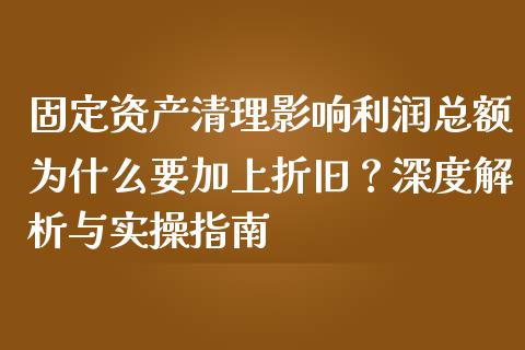 固定资产清理影响利润总额为什么要加上折旧？深度解析与实操指南_https://wap.ycdhulan.com_货币市场_第1张