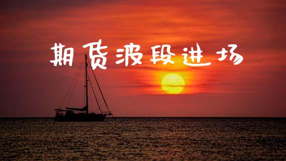期货波段进场_https://wap.ycdhulan.com_财经新闻_第1张