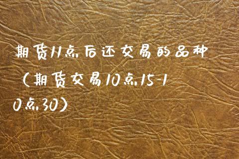 期货11点后还交易的品种（期货交易10点15-10点30）_https://wap.ycdhulan.com_国际财经_第1张