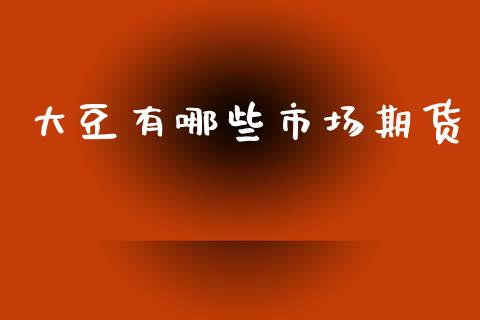 大豆有哪些市场期货_https://wap.ycdhulan.com_投资基金_第1张