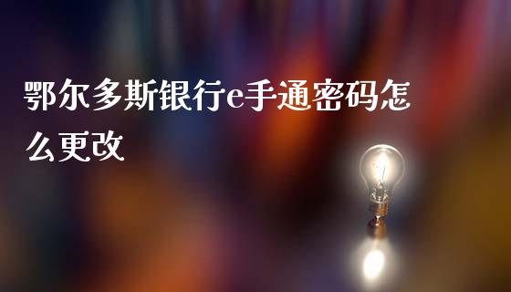 鄂尔多斯银行e手通密码怎么更改_https://wap.ycdhulan.com_国际财经_第1张