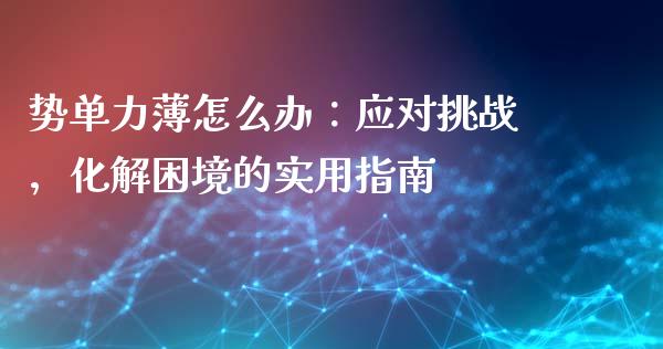 势单力薄怎么办：应对挑战，化解困境的实用指南_https://wap.ycdhulan.com_财务投资_第1张