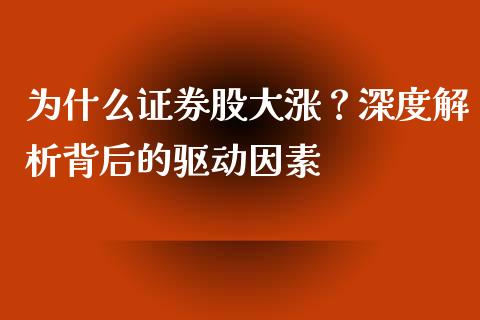 为什么证券股大涨？深度解析背后的驱动因素_https://wap.ycdhulan.com_金融咨询_第1张