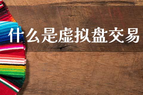 什么是虚拟盘交易_https://wap.ycdhulan.com_金融咨询_第1张