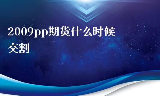 2009pp期货什么时候交割_https://wap.ycdhulan.com_国际财经_第1张