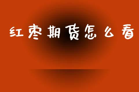 红枣期货怎么看_https://wap.ycdhulan.com_国际财经_第1张