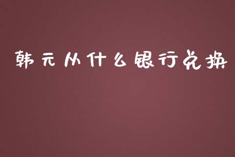 韩元从什么银行兑换_https://wap.ycdhulan.com_财务投资_第1张