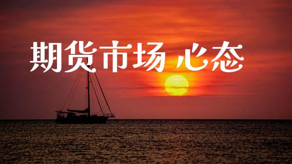 期货市场 心态_https://wap.ycdhulan.com_财务投资_第1张