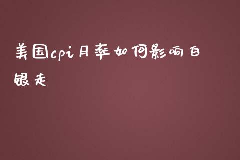 美国cpi月率如何影响白银走_https://wap.ycdhulan.com_金融咨询_第1张